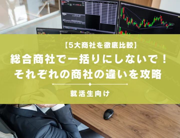 【5大商社を徹底比較】総合商社で一括りにしないで！それぞれの商社の違いを攻略